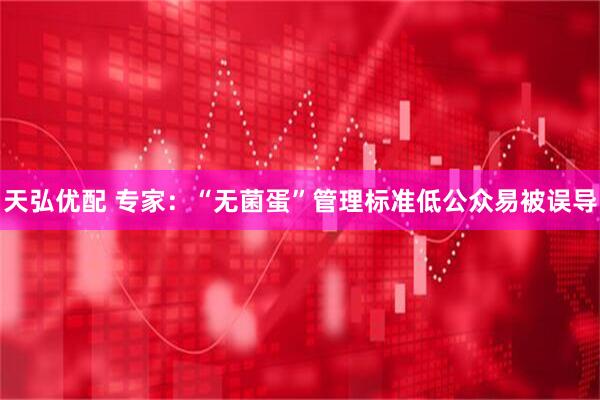 天弘优配 专家：“无菌蛋”管理标准低公众易被误导