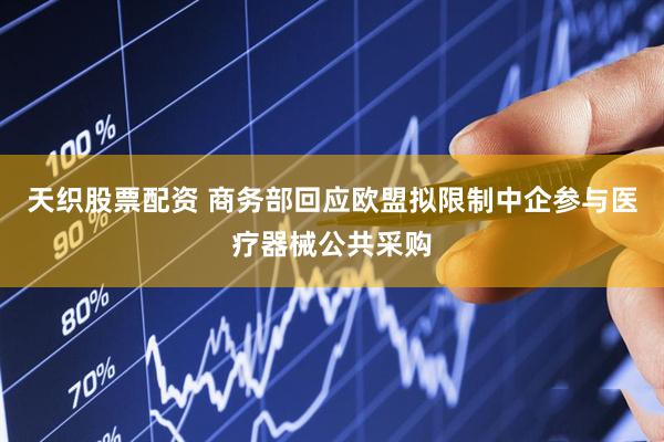 天织股票配资 商务部回应欧盟拟限制中企参与医疗器械公共采购