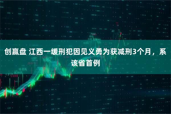 创赢盘 江西一缓刑犯因见义勇为获减刑3个月，系该省首例