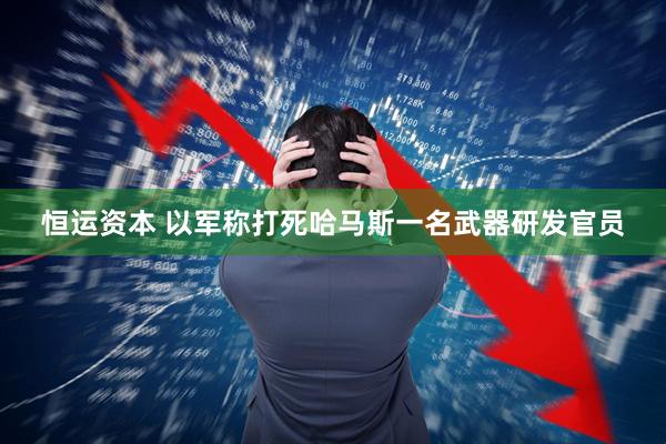 恒运资本 以军称打死哈马斯一名武器研发官员