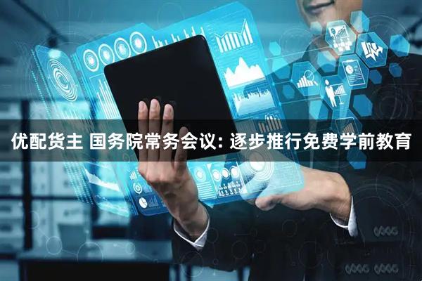 优配货主 国务院常务会议: 逐步推行免费学前教育