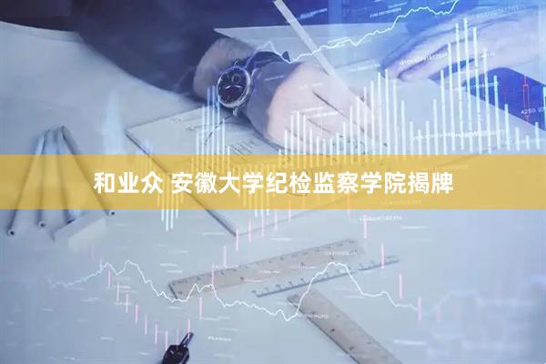 和业众 安徽大学纪检监察学院揭牌