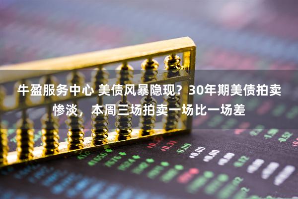 牛盈服务中心 美债风暴隐现？30年期美债拍卖惨淡，本周三场拍卖一场比一场差
