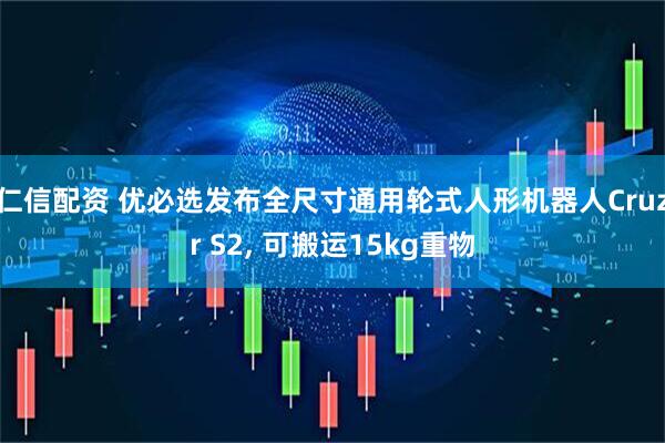 仁信配资 优必选发布全尺寸通用轮式人形机器人Cruzr S2, 可搬运15kg重物