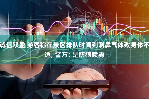诚信双盈 游客称在景区排队时闻到刺鼻气体致身体不适, 警方: 是防狼喷雾