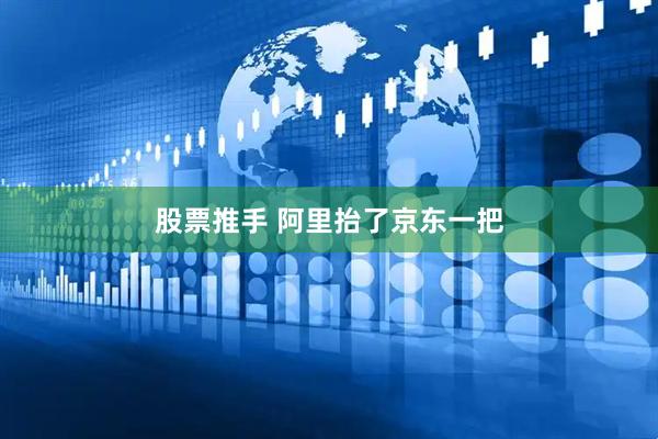 股票推手 阿里抬了京东一把