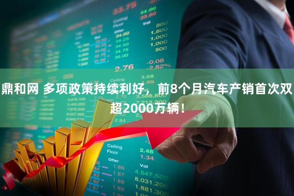 鼎和网 多项政策持续利好，前8个月汽车产销首次双超2000万辆！