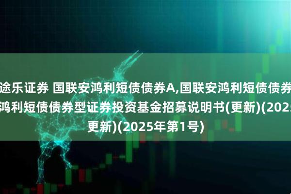 途乐证券 国联安鸿利短债债券A,国联安鸿利短债债券C: 国联安鸿利短债债券型证券投资基金招募说明书(更新)(2025年第1号)