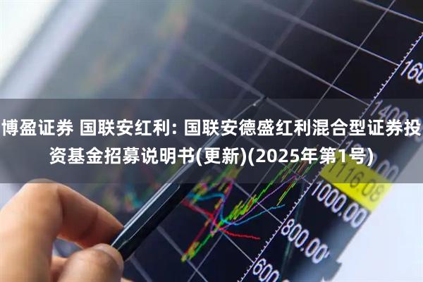 博盈证券 国联安红利: 国联安德盛红利混合型证券投资基金招募说明书(更新)(2025年第1号)