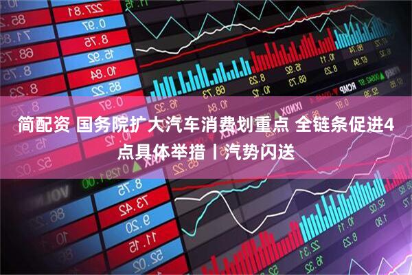 简配资 国务院扩大汽车消费划重点 全链条促进4点具体举措丨汽势闪送